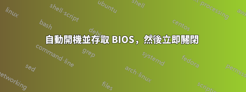 自動開機並存取 BIOS，然後立即關閉