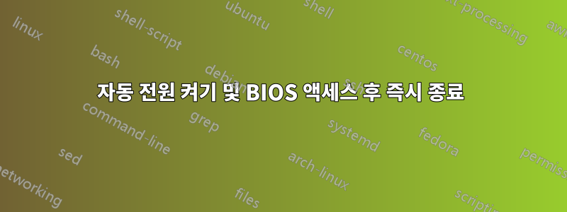 자동 전원 켜기 및 BIOS 액세스 후 즉시 종료