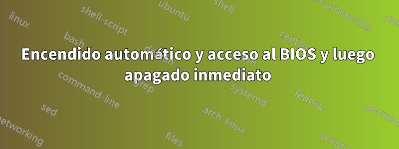 Encendido automático y acceso al BIOS y luego apagado inmediato