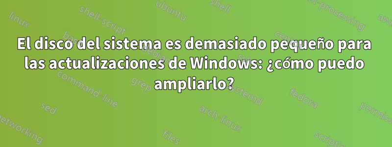 El disco del sistema es demasiado pequeño para las actualizaciones de Windows: ¿cómo puedo ampliarlo?