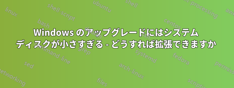 Windows のアップグレードにはシステム ディスクが小さすぎる - どうすれば拡張できますか