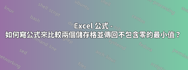 Excel 公式 - 如何寫公式來比較兩個儲存格並傳回不包含零的最小值？