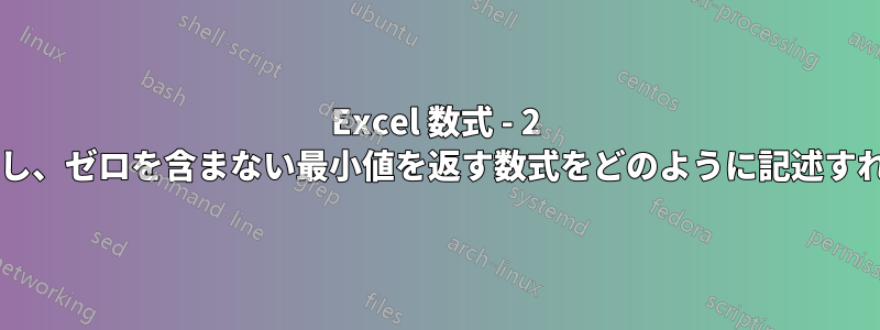 Excel 数式 - 2 つのセルを比較し、ゼロを含まない最小値を返す数式をどのように記述すればよいですか?