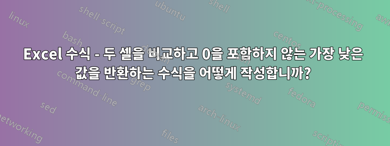 Excel 수식 - 두 셀을 비교하고 0을 포함하지 않는 가장 낮은 값을 반환하는 수식을 어떻게 작성합니까?