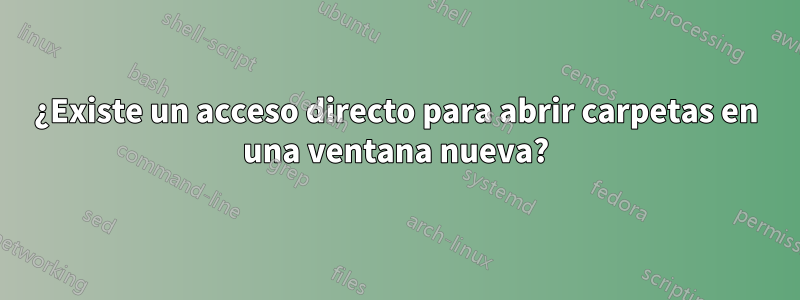 ¿Existe un acceso directo para abrir carpetas en una ventana nueva?