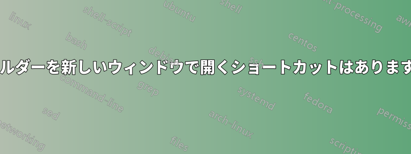 フォルダーを新しいウィンドウで開くショートカットはありますか?