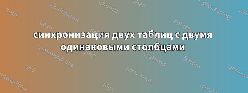 синхронизация двух таблиц с двумя одинаковыми столбцами