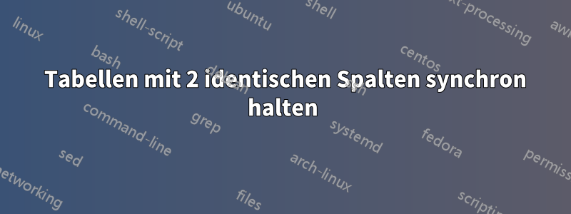 2 Tabellen mit 2 identischen Spalten synchron halten