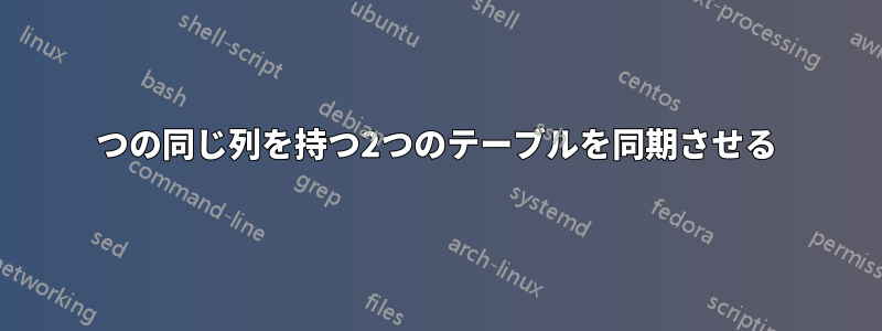 2つの同じ列を持つ2つのテーブルを同期させる