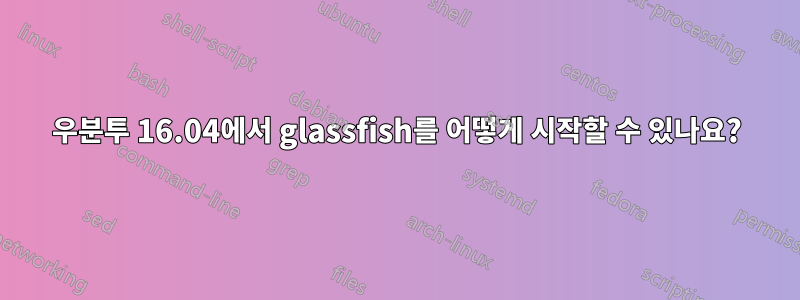 우분투 16.04에서 glassfish를 어떻게 시작할 수 있나요?