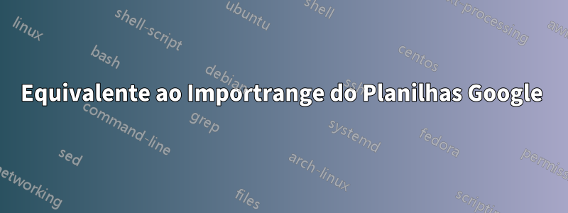 Equivalente ao Importrange do Planilhas Google