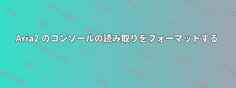 Aria2 のコンソールの読み取りをフォーマットする