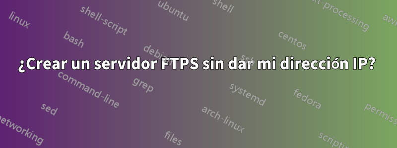 ¿Crear un servidor FTPS sin dar mi dirección IP?