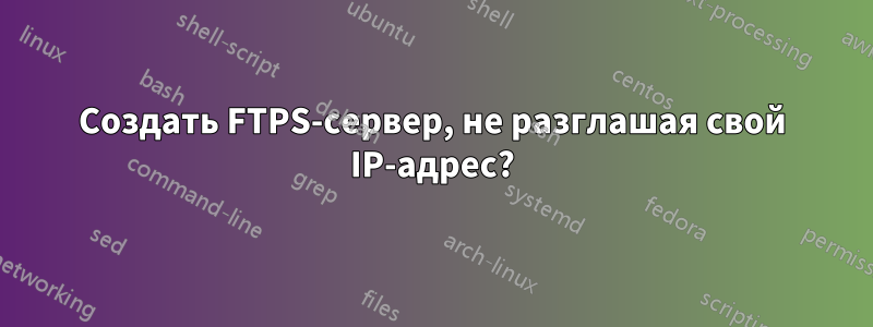 Создать FTPS-сервер, не разглашая свой IP-адрес?