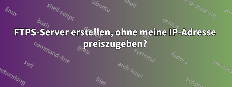 FTPS-Server erstellen, ohne meine IP-Adresse preiszugeben?