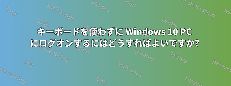 キーボードを使わずに Windows 10 PC にログオンするにはどうすればよいですか?