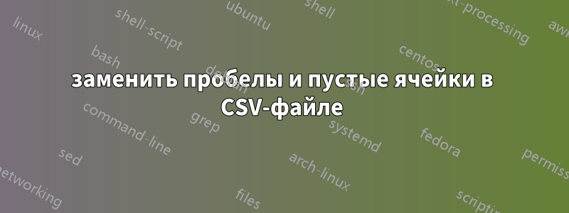 заменить пробелы и пустые ячейки в CSV-файле