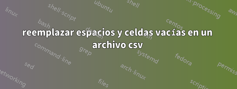 reemplazar espacios y celdas vacías en un archivo csv