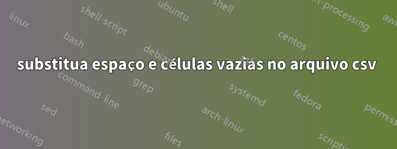 substitua espaço e células vazias no arquivo csv