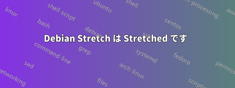 Debian Stretch は Stretched です 