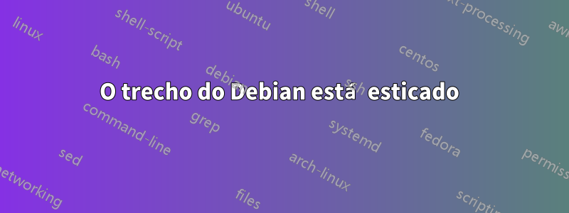 O trecho do Debian está esticado 