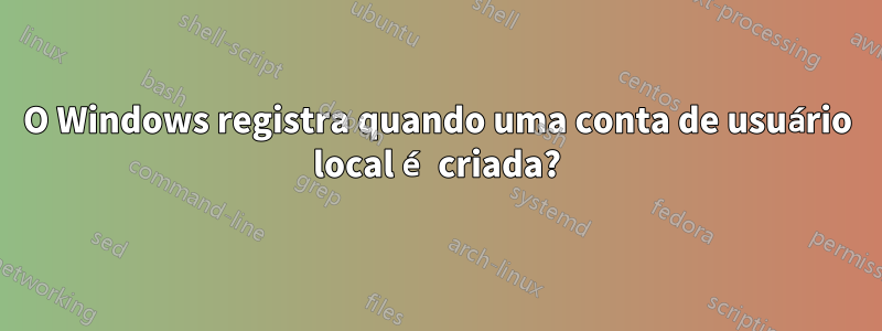 O Windows registra quando uma conta de usuário local é criada?