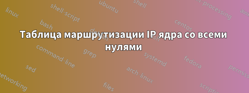 Таблица маршрутизации IP ядра со всеми нулями