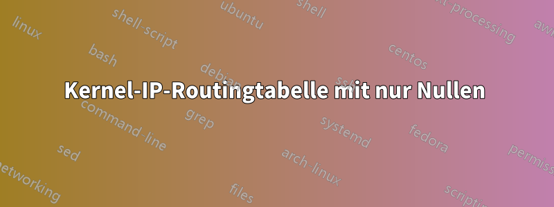 Kernel-IP-Routingtabelle mit nur Nullen