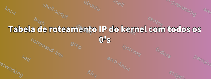 Tabela de roteamento IP do kernel com todos os 0's