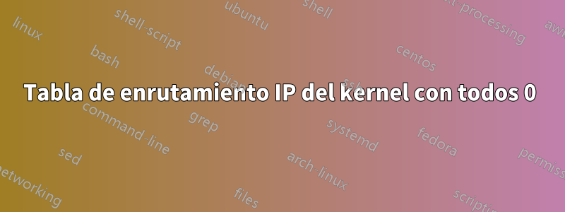 Tabla de enrutamiento IP del kernel con todos 0