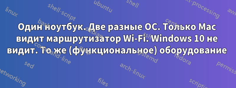 Один ноутбук. Две разные ОС. Только Mac видит маршрутизатор Wi-Fi. Windows 10 не видит. То же (функциональное) оборудование