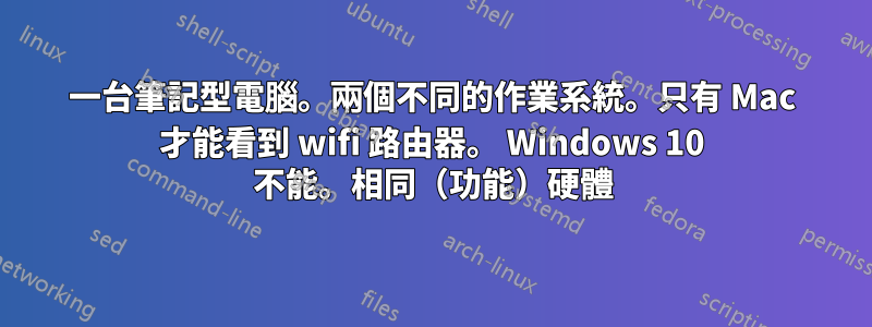 一台筆記型電腦。兩個不同的作業系統。只有 Mac 才能看到 wifi 路由器。 Windows 10 不能。相同（功能）硬體