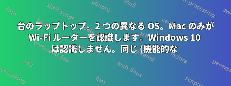 1 台のラップトップ。2 つの異なる OS。Mac のみが Wi-Fi ルーターを認識します。Windows 10 は認識しません。同じ (機能的な) ハードウェア