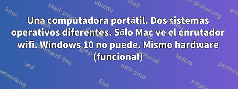 Una computadora portátil. Dos sistemas operativos diferentes. Sólo Mac ve el enrutador wifi. Windows 10 no puede. Mismo hardware (funcional)