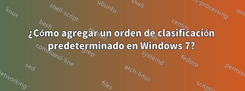 ¿Cómo agregar un orden de clasificación predeterminado en Windows 7?