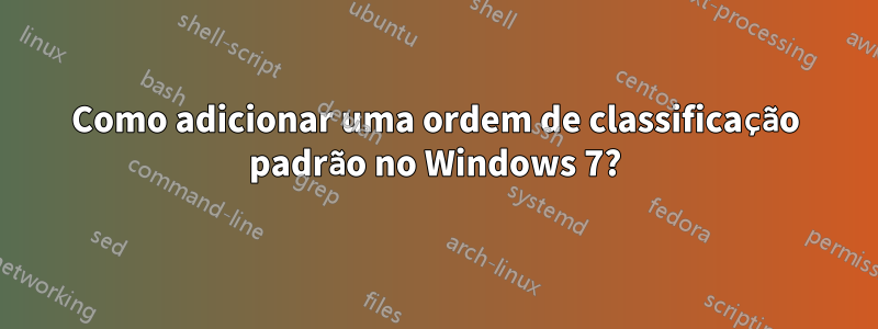 Como adicionar uma ordem de classificação padrão no Windows 7?