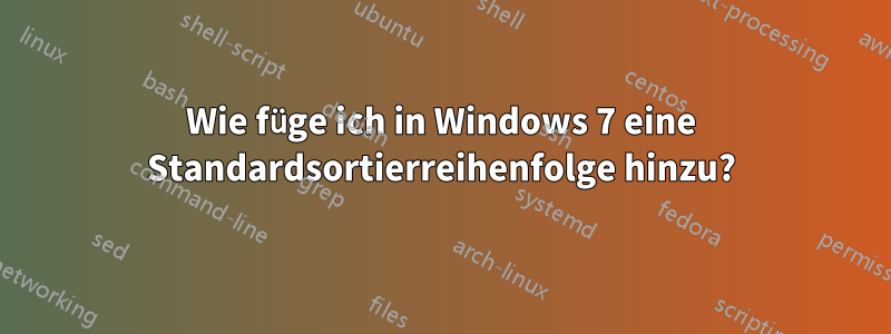 Wie füge ich in Windows 7 eine Standardsortierreihenfolge hinzu?