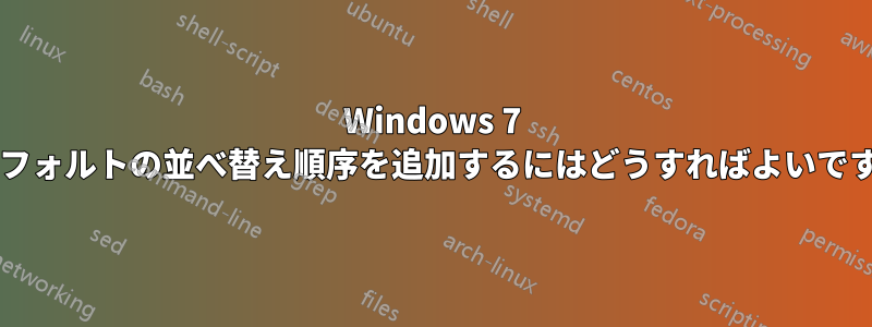 Windows 7 でデフォルトの並べ替え順序を追加するにはどうすればよいですか?