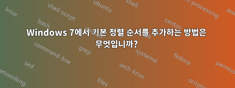 Windows 7에서 기본 정렬 순서를 추가하는 방법은 무엇입니까?