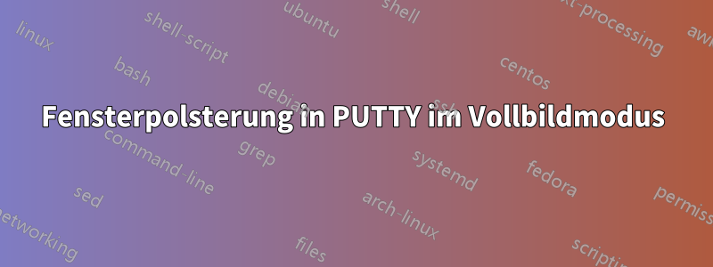 Fensterpolsterung in PUTTY im Vollbildmodus