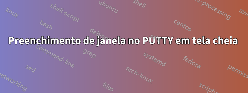 Preenchimento de janela no PUTTY em tela cheia