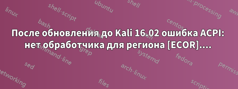 После обновления до Kali 16.02 ошибка ACPI: нет обработчика для региона [ECOR]....