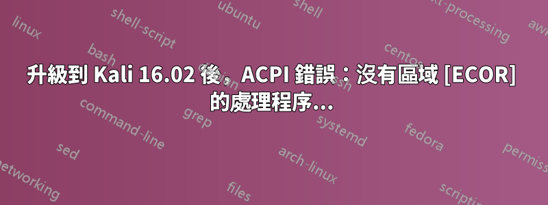 升級到 Kali 16.02 後，ACPI 錯誤：沒有區域 [ECOR] 的處理程序...