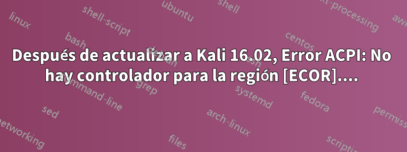 Después de actualizar a Kali 16.02, Error ACPI: No hay controlador para la región [ECOR]....