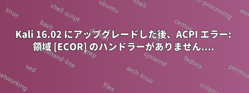 Kali 16.02 にアップグレードした後、ACPI エラー: 領域 [ECOR] のハンドラーがありません....