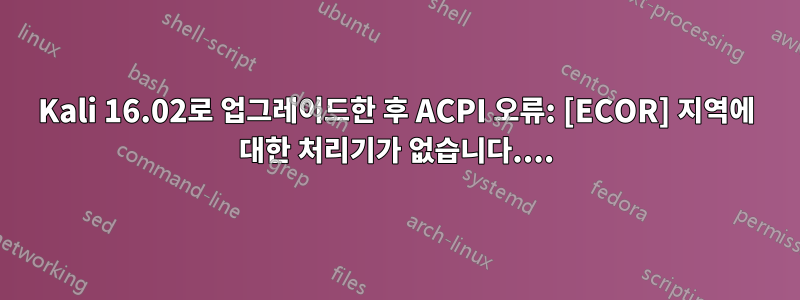 Kali 16.02로 업그레이드한 후 ACPI 오류: [ECOR] 지역에 대한 처리기가 없습니다....