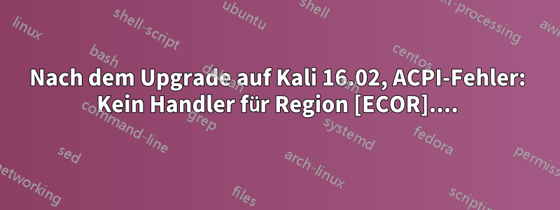 Nach dem Upgrade auf Kali 16.02, ACPI-Fehler: Kein Handler für Region [ECOR]....