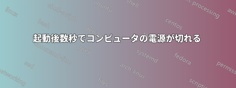 起動後数秒でコンピュータの電源が切れる