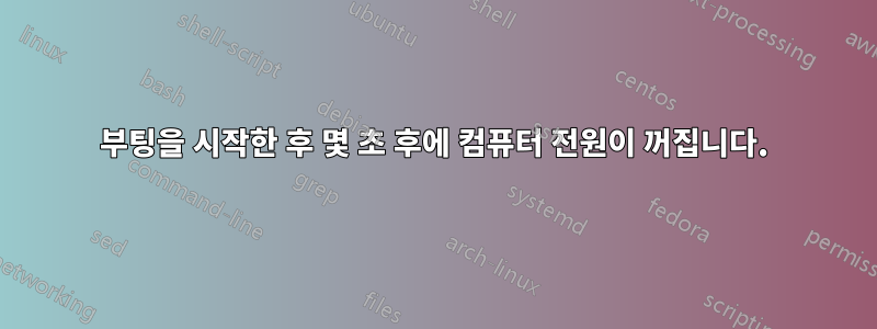 부팅을 시작한 후 몇 초 후에 컴퓨터 전원이 꺼집니다.