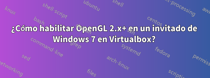 ¿Cómo habilitar OpenGL 2.x+ en un invitado de Windows 7 en Virtualbox?